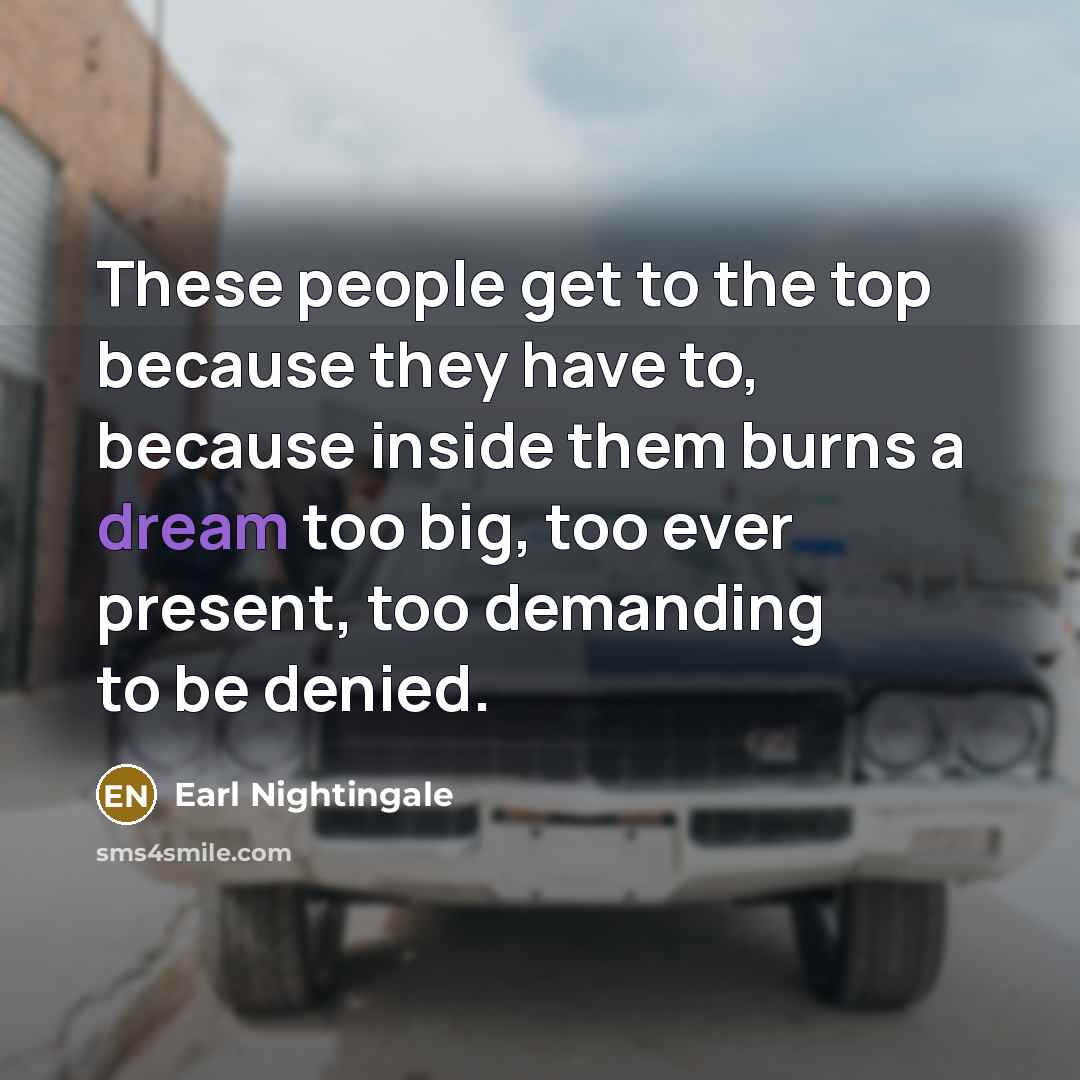 “These people get to the top because they have to,…” quote by Earl Nightingale