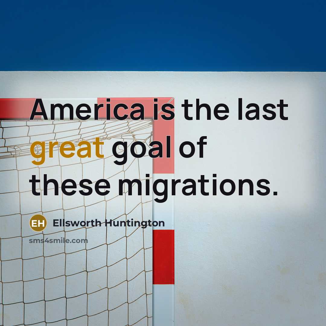 “America is the last great goal of these migrations.…” quote by Ellsworth Huntington
