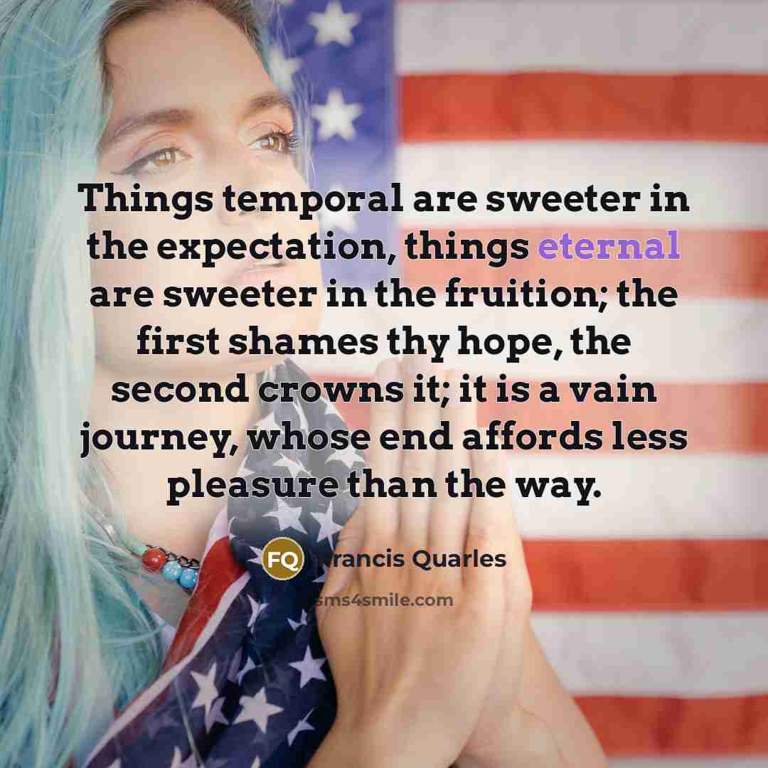 “Things temporal are sweeter in the expectation, things eternal are…” quote by Francis Quarles