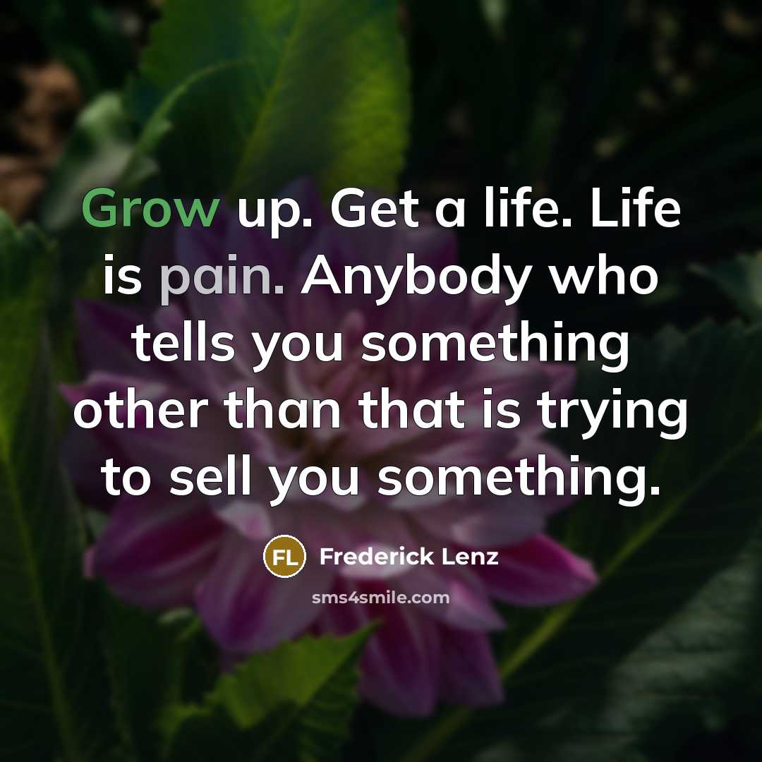 “Grow up. Get a life. Life is pain. Anybody who…” quote by Frederick Lenz