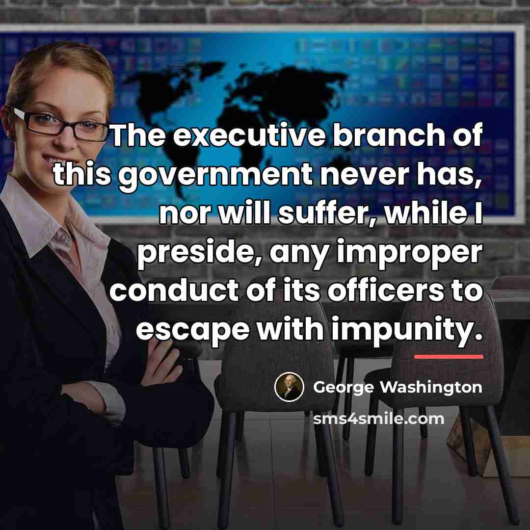 “The executive branch of this government never has, nor will…” quote by George Washington
