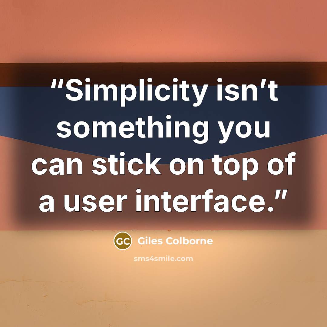 “Simplicity isn’t something you can stick on top of a user interface.” quote by Giles Colborne