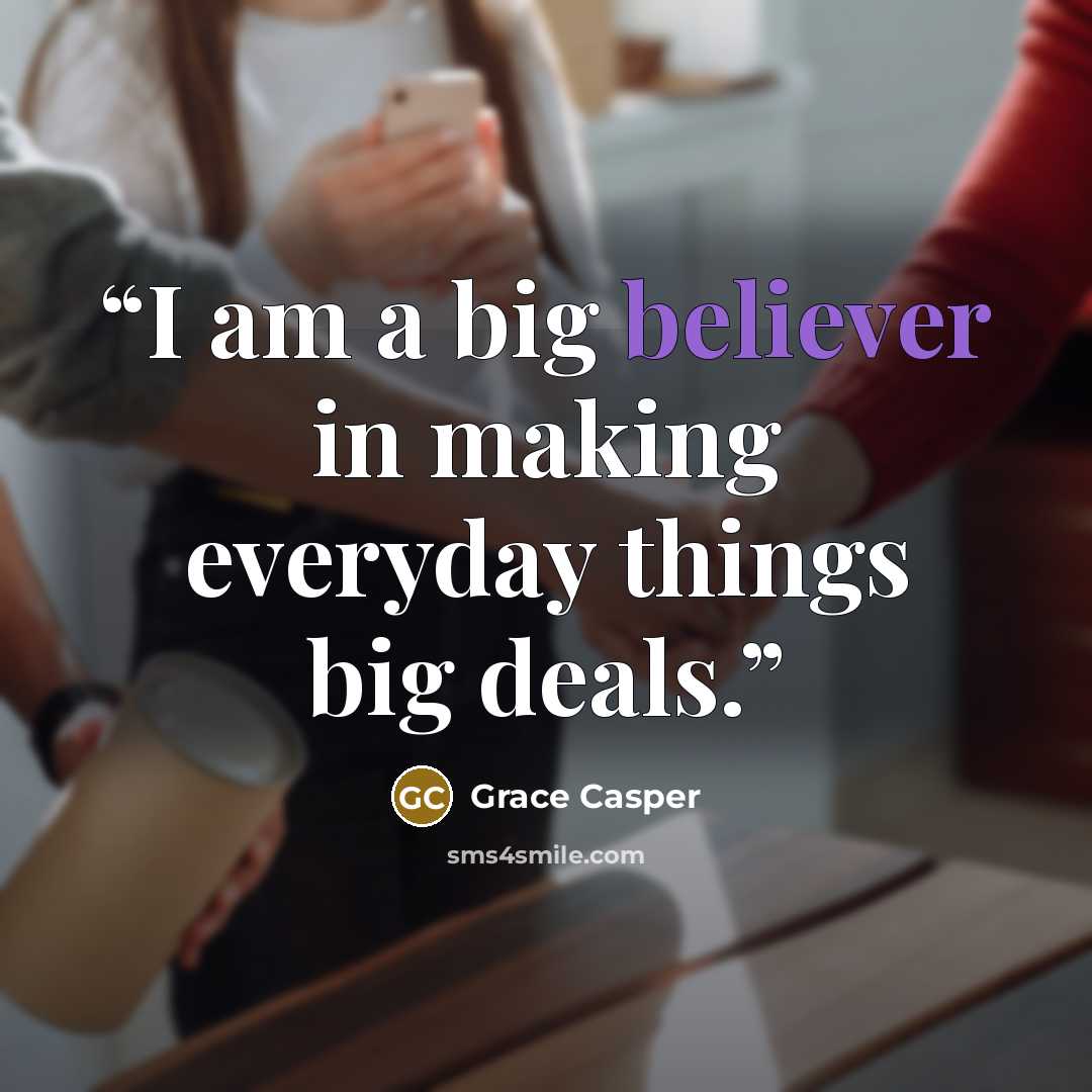 “I am a big believer in making everyday things big deals.” quote by Grace Casper