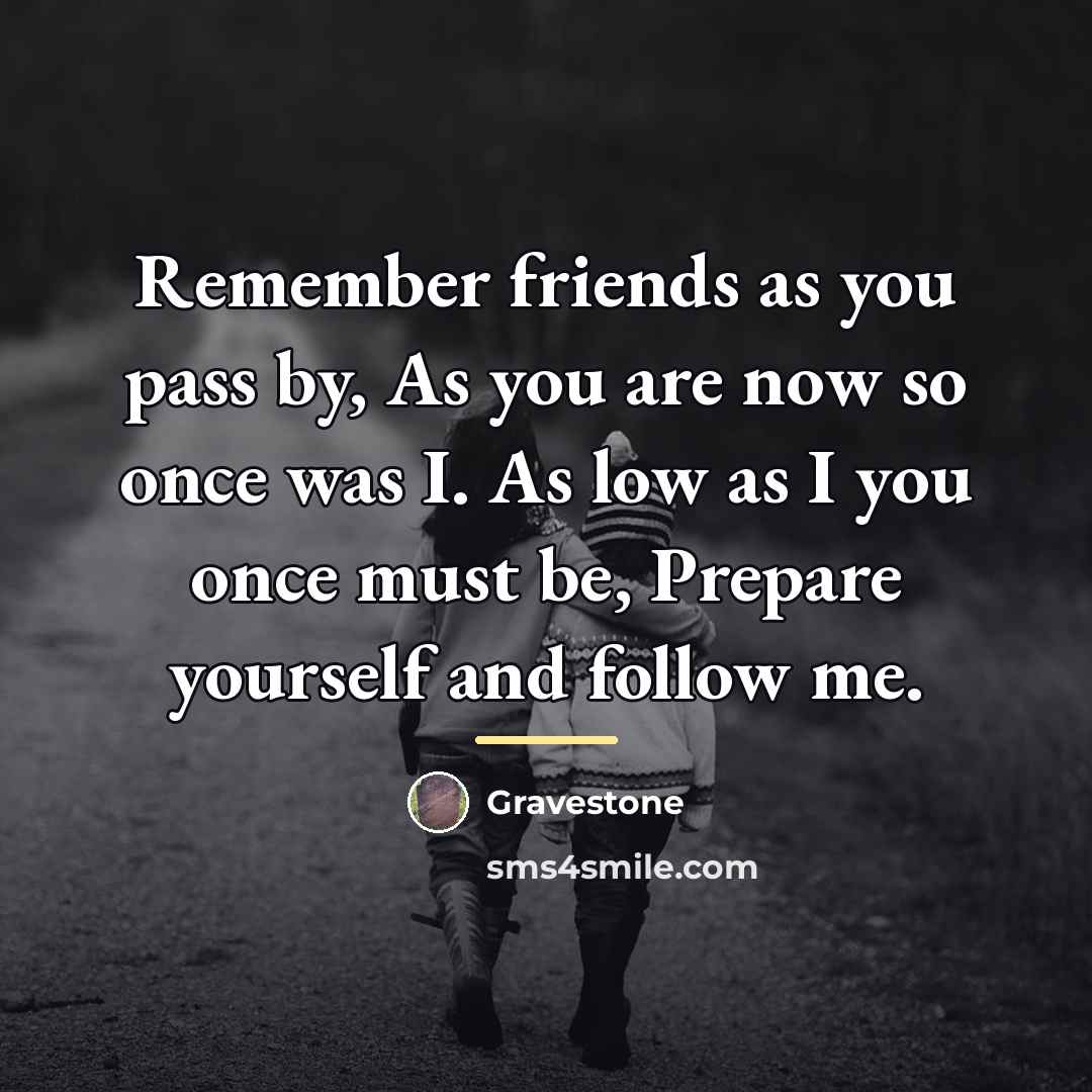 “Remember friends as you pass by, As you are now…” quote by Gravestone