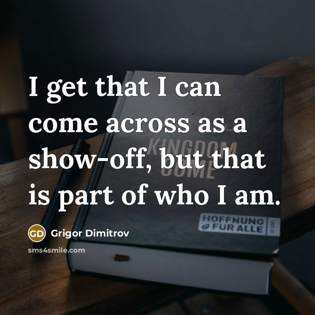 “I get that I can come across as a show-off,…” quote by Grigor Dimitrov