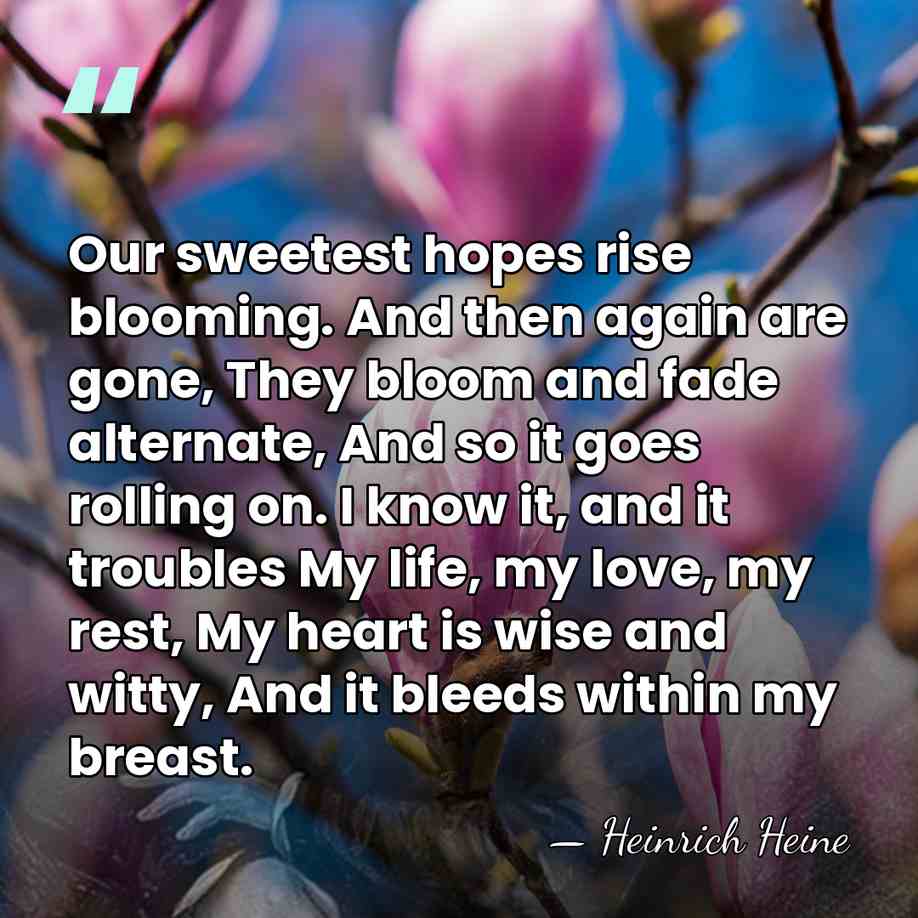 Our sweetest hopes rise blooming. And then again are gone, They bloom&hellip; - Heinrich Heine
