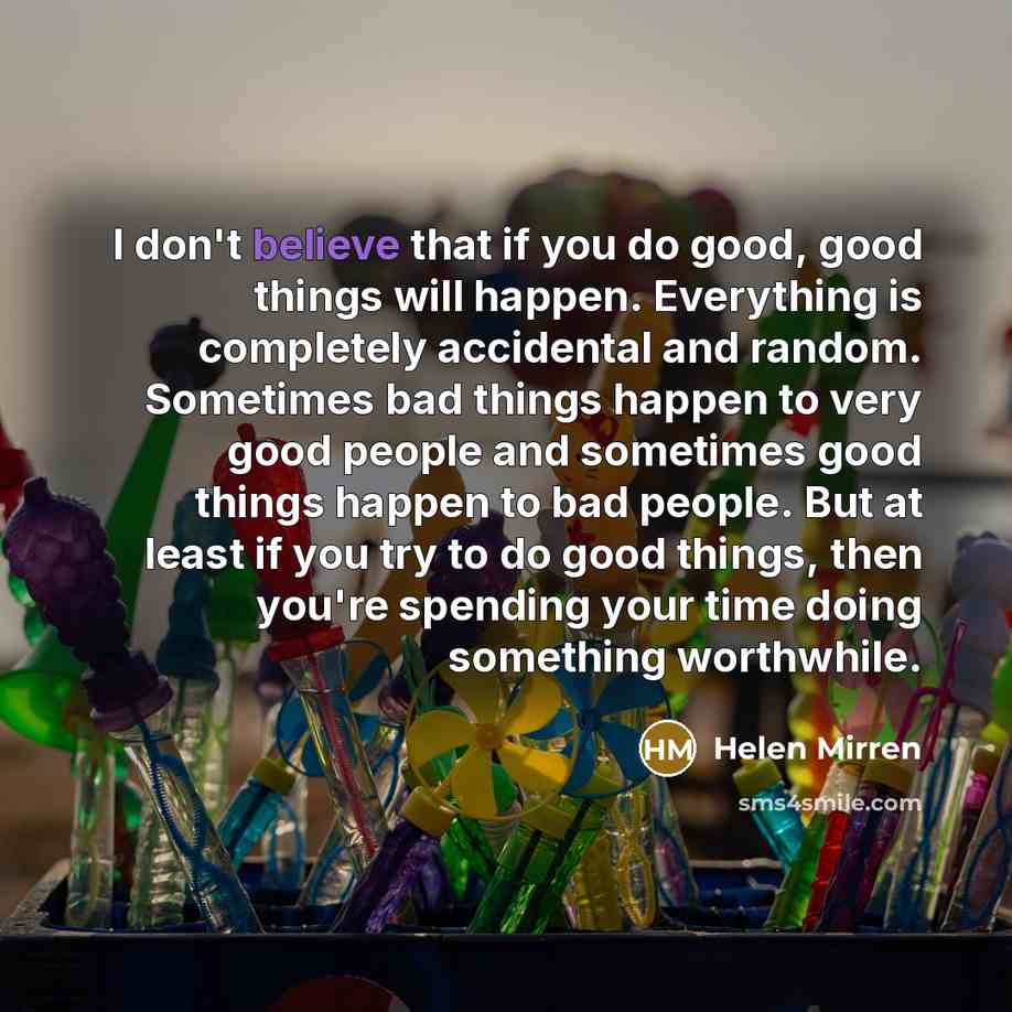 “I don't believe that if you do good, good things…” quote by Helen Mirren