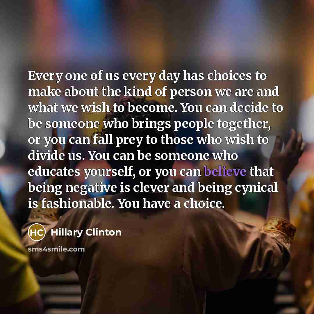 “Every one of us every day has choices to make…” quote by Hillary Clinton