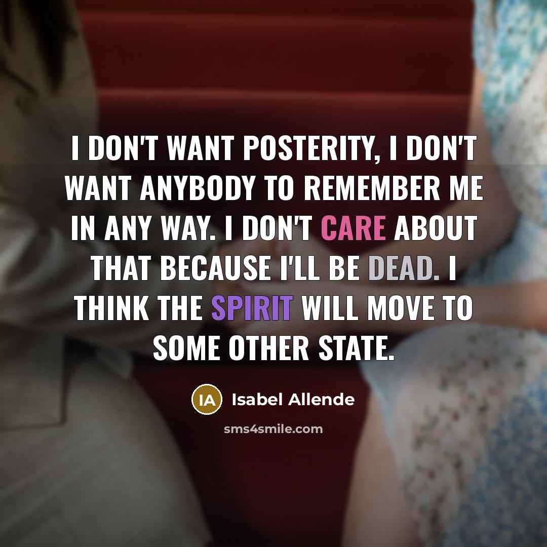 “I don't want posterity, I don't want anybody to remember…” quote by Isabel Allende