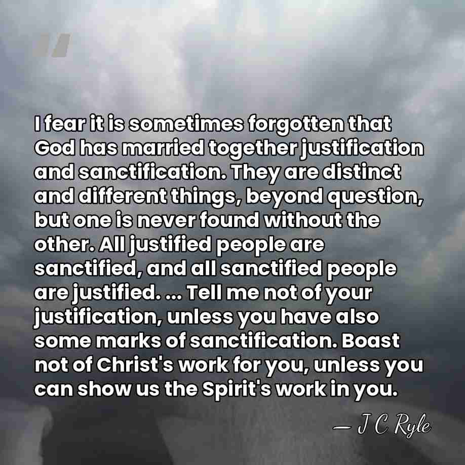 I fear it is sometimes forgotten that God has married together justification&hellip; - J C Ryle