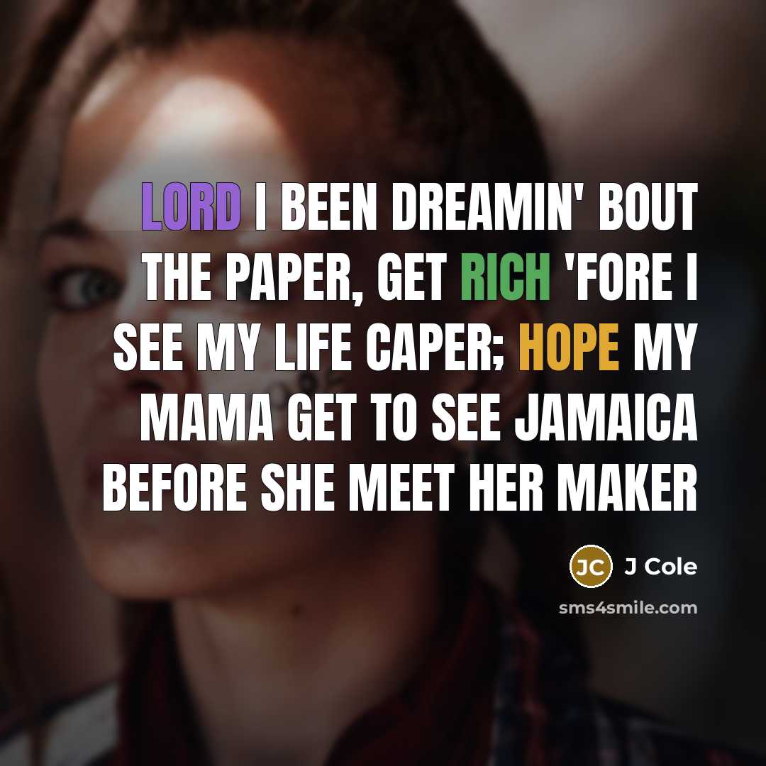 “Lord I been dreamin' bout the paper, get rich 'fore I see my life caper; Hope my mama get to see Jamaica before she meet her maker” quote by J Cole