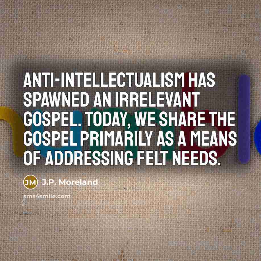 “Anti-intellectualism has spawned an irrelevant gospel. Today, we share the…” quote by J.P. Moreland