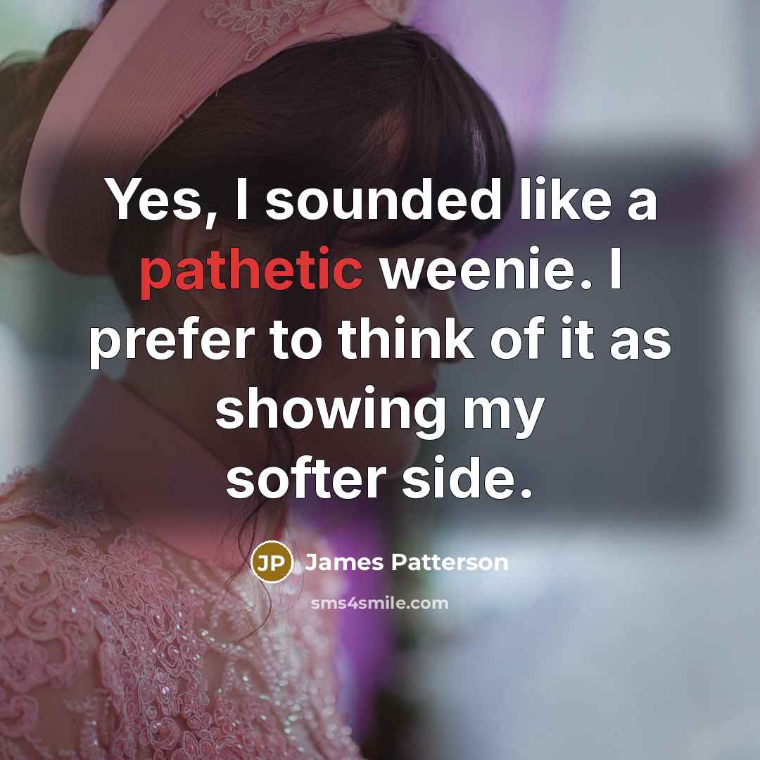 “Yes, I sounded like a pathetic weenie. I prefer to…” quote by James Patterson
