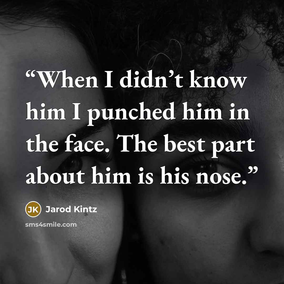 “When I didn’t know him I punched him in the face. The best part about him is his nose.” quote by Jarod Kintz