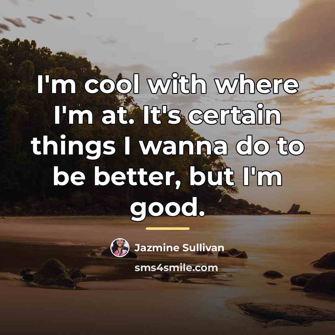 “I'm cool with where I'm at. It's certain things I…” quote by Jazmine Sullivan