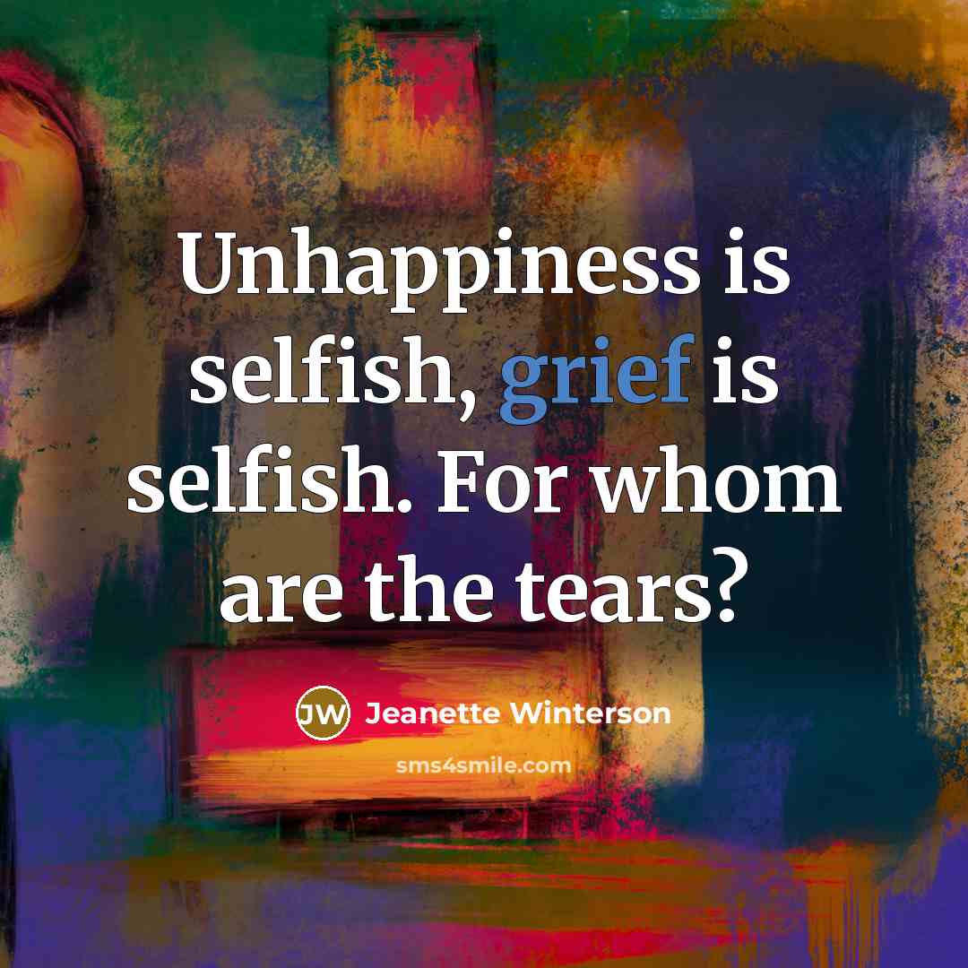 “Unhappiness is selfish, grief is selfish. For whom are the…” quote by Jeanette Winterson