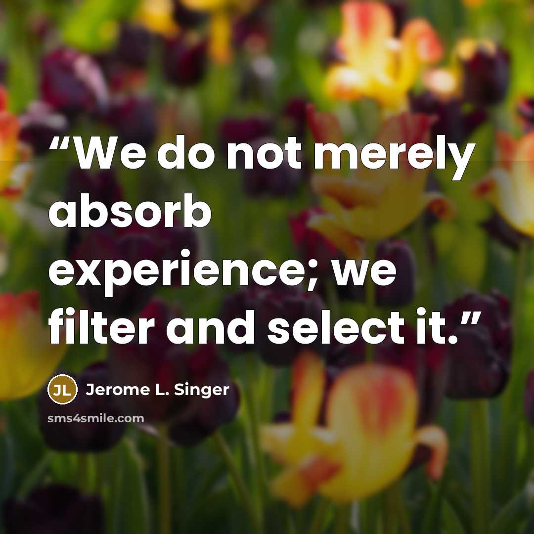 “We do not merely absorb experience; we filter and select it.” quote by Jerome L. Singer