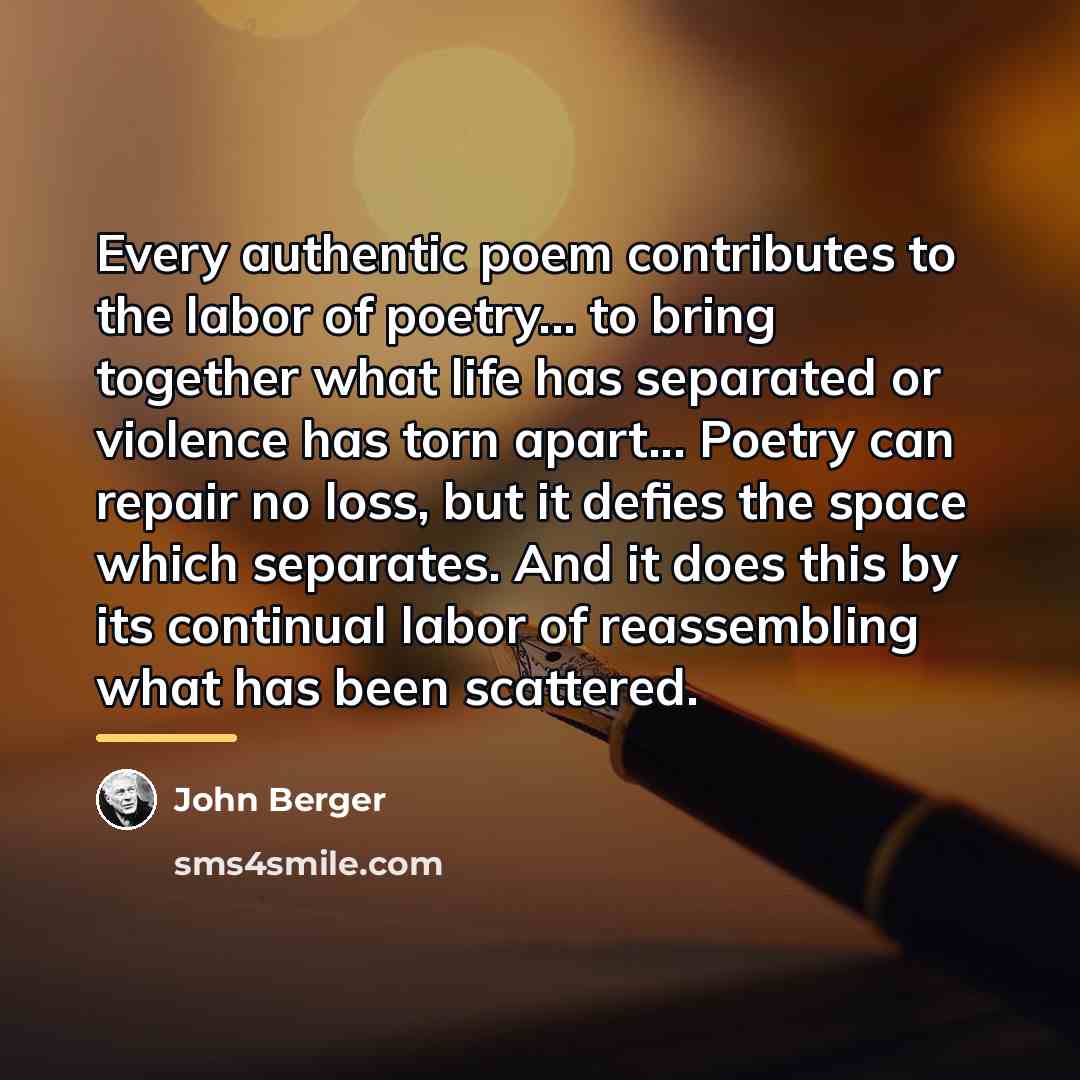 “Every authentic poem contributes to the labor of poetry... to…” quote by John Berger