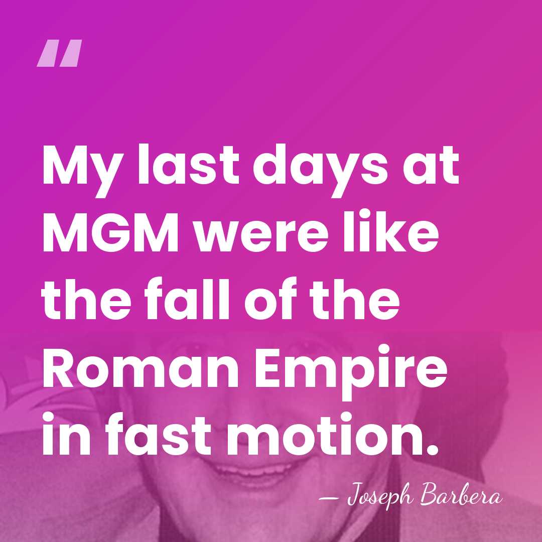 My last days at MGM were like the fall of the Roman&hellip; - Joseph Barbera