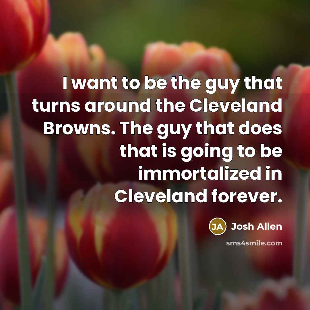 “I want to be the guy that turns around the…” quote by Josh Allen