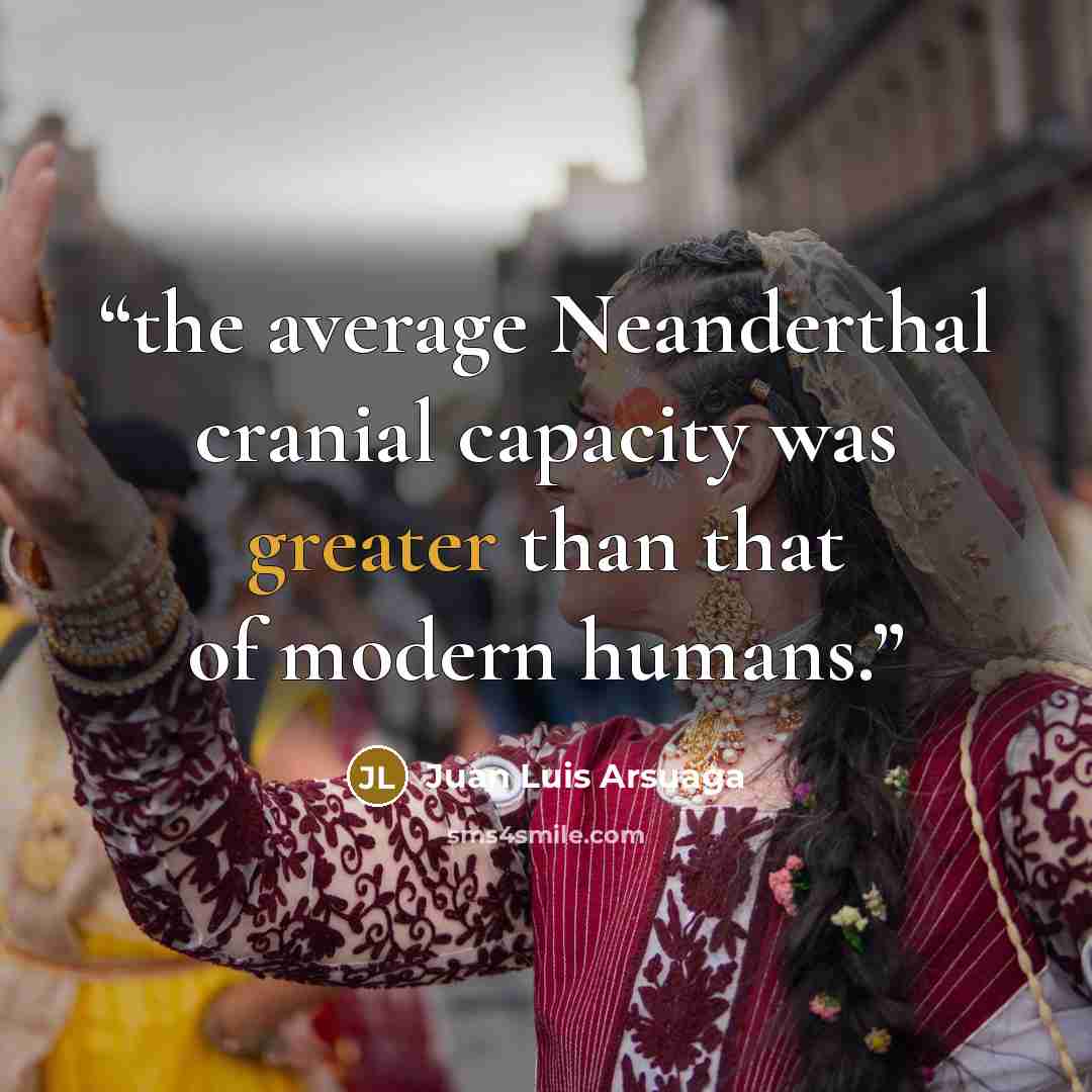 “the average Neanderthal cranial capacity was greater than that of modern humans.” quote by Juan Luis Arsuaga