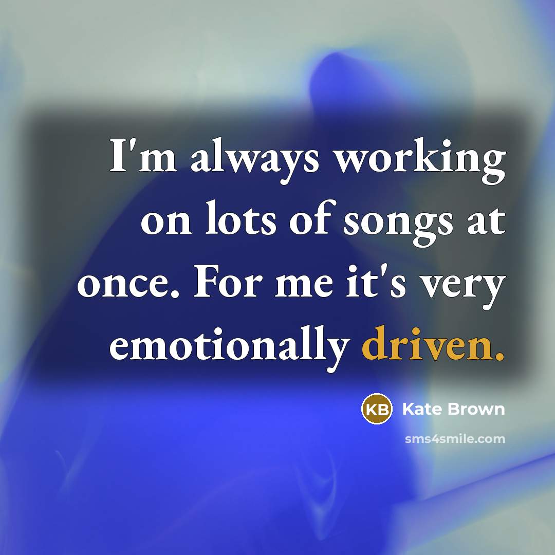 “I'm always working on lots of songs at once. For…” quote by Kate Brown