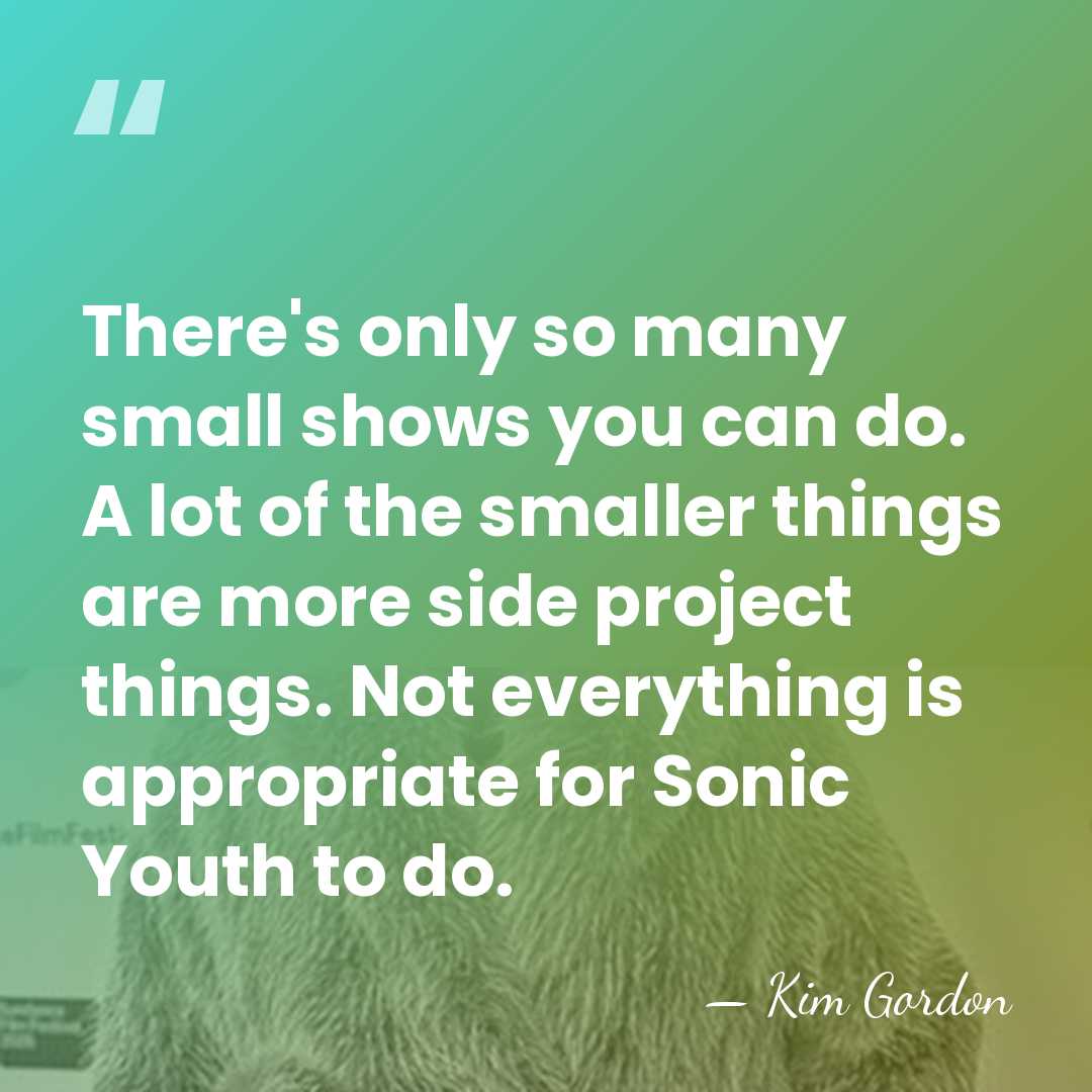 There's only so many small shows you can do. A lot of&hellip; - Kim Gordon