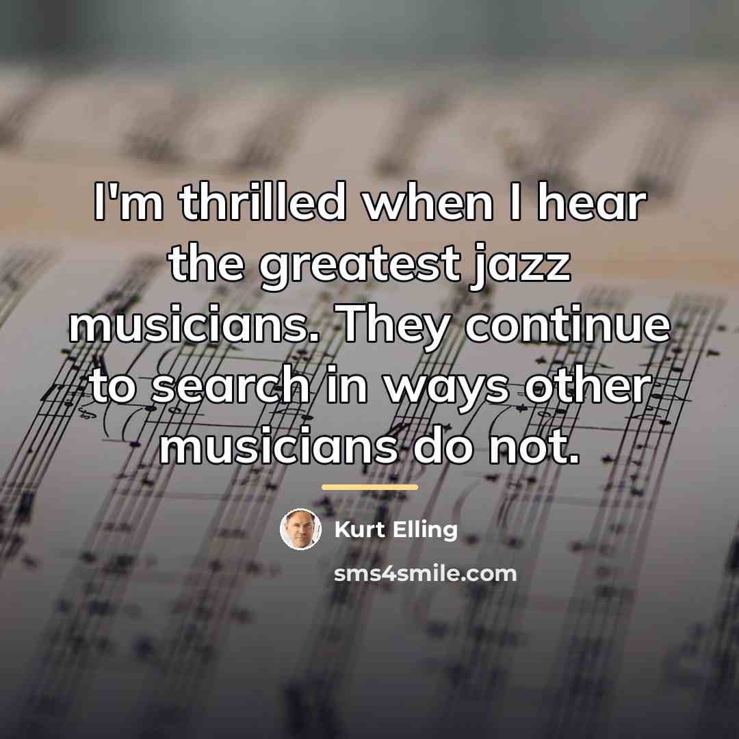 “I'm thrilled when I hear the greatest jazz musicians. They…” quote by Kurt Elling