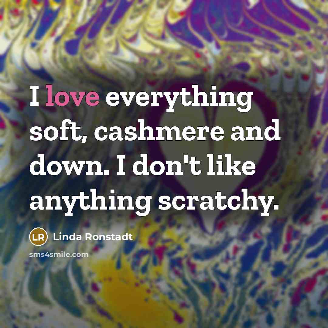 “I love everything soft, cashmere and down. I don't like…” quote by Linda Ronstadt