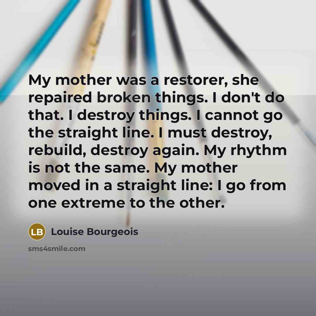 “My mother was a restorer, she repaired broken things. I…” quote by Louise Bourgeois