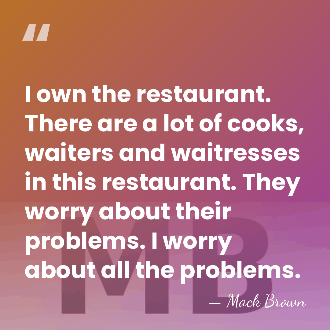 I own the restaurant. There are a lot of cooks, waiters and&hellip; - Mack Brown