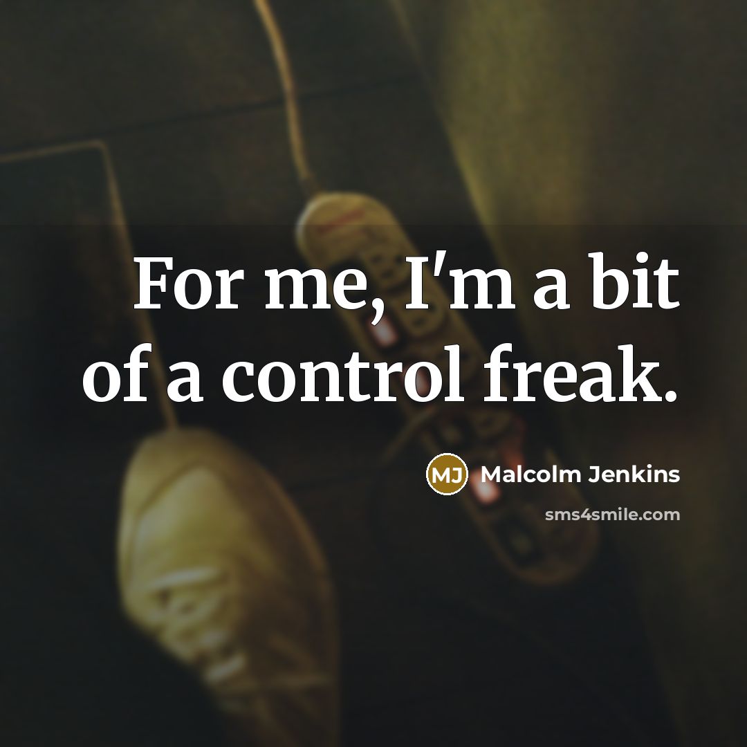 “For me, I'm a bit of a control freak.…” quote by Malcolm Jenkins