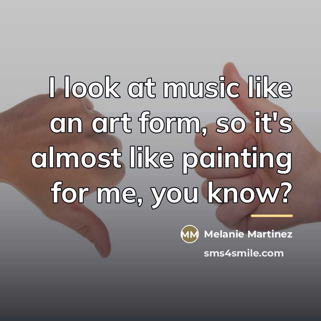 “I look at music like an art form, so it's…” quote by Melanie Martinez
