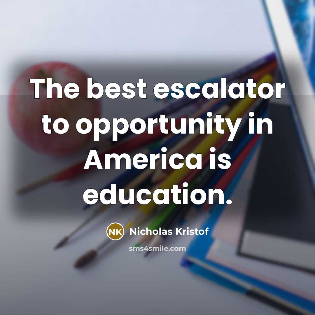 “The best escalator to opportunity in America is education.…” quote by Nicholas Kristof