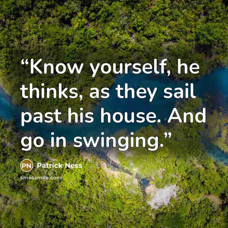 “Know yourself, he thinks, as they sail past his house. And go in swinging.” quote by Patrick Ness