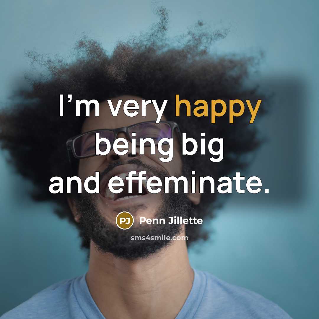 “I'm very happy being big and effeminate.…” quote by Penn Jillette