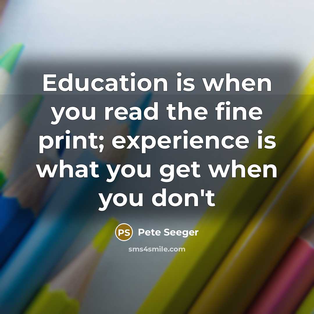 “Education is when you read the fine print; experience is…” quote by Pete Seeger