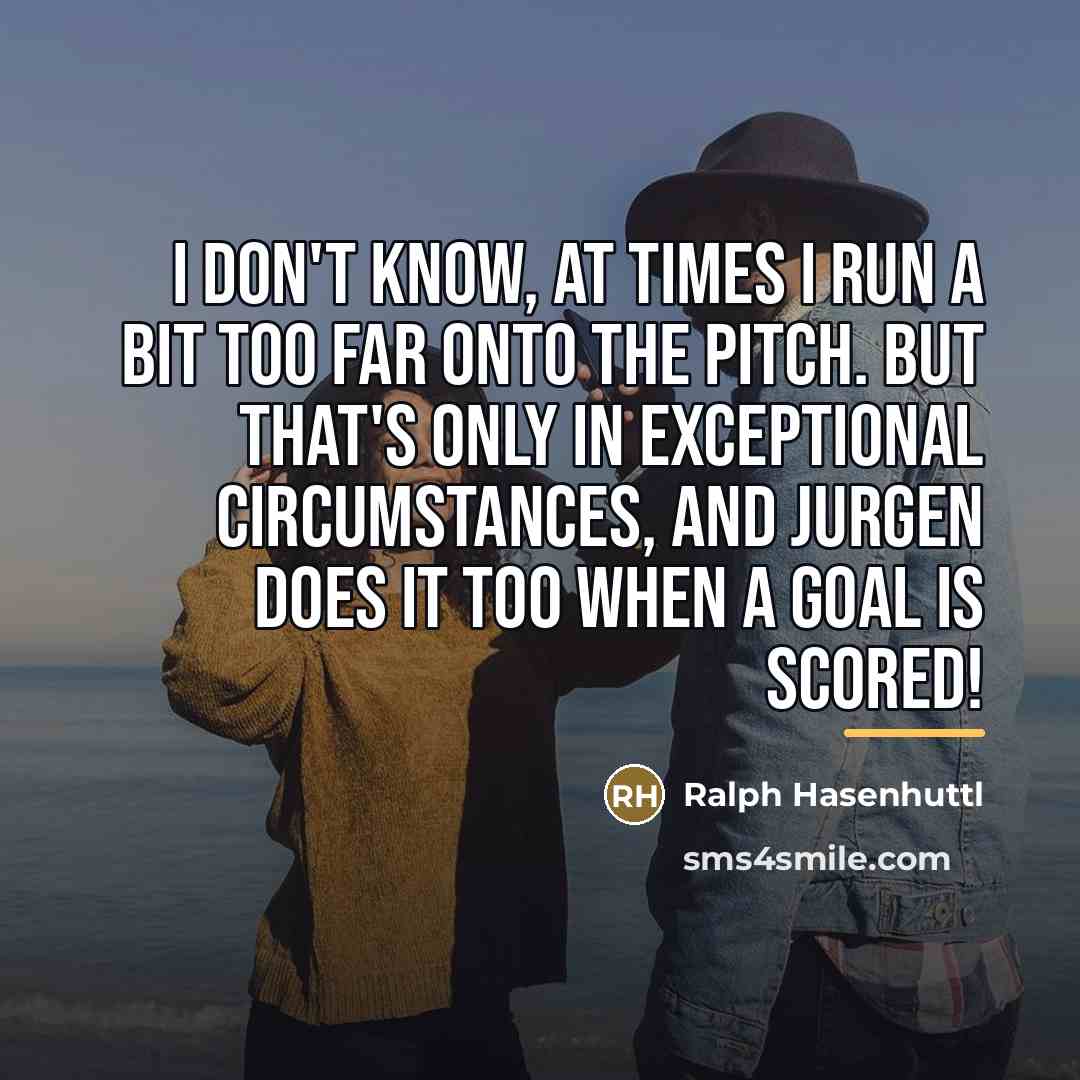 “I don't know, at times I run a bit too…” quote by Ralph Hasenhuttl