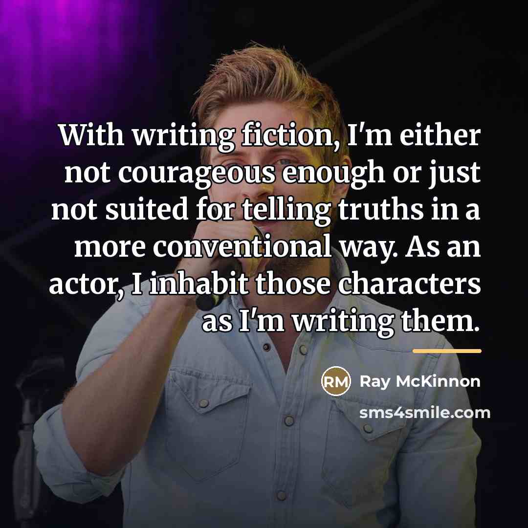 “With writing fiction, I'm either not courageous enough or just…” quote by Ray McKinnon