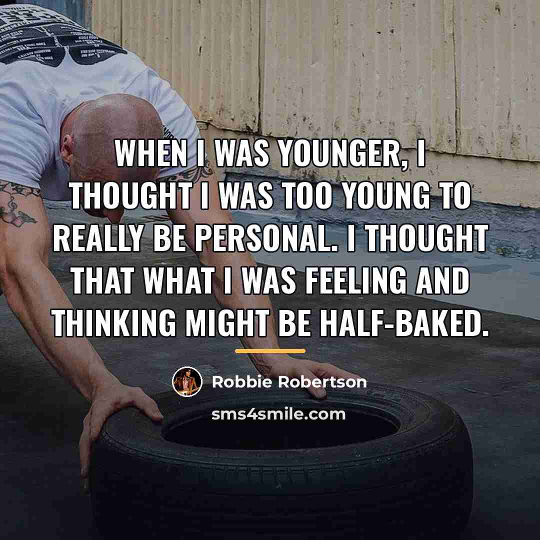 “When I was younger, I thought I was too young…” quote by Robbie Robertson
