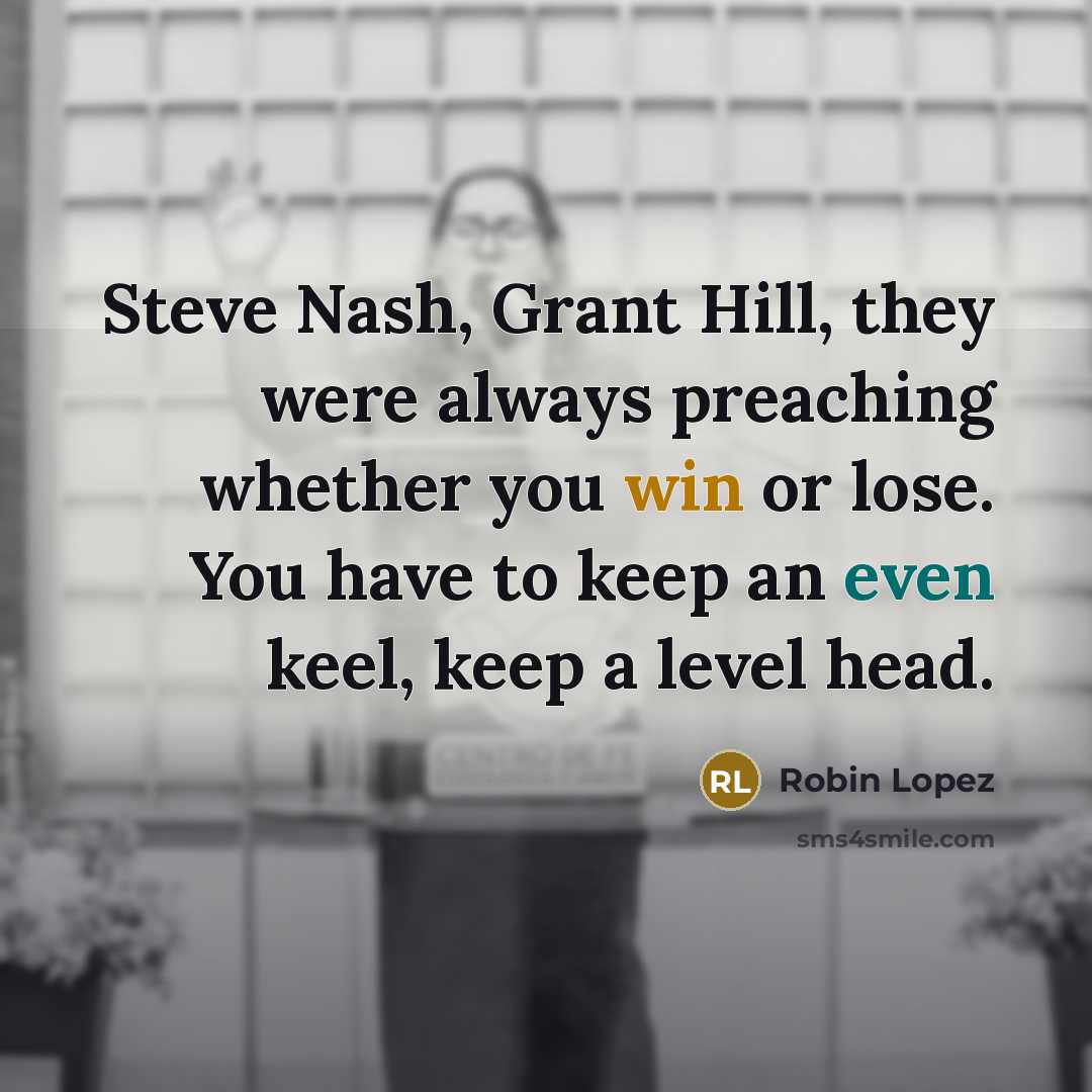 “Steve Nash, Grant Hill, they were always preaching whether you…” quote by Robin Lopez