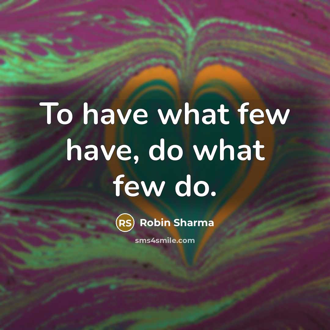 “To have what few have, do what few do.…” quote by Robin Sharma