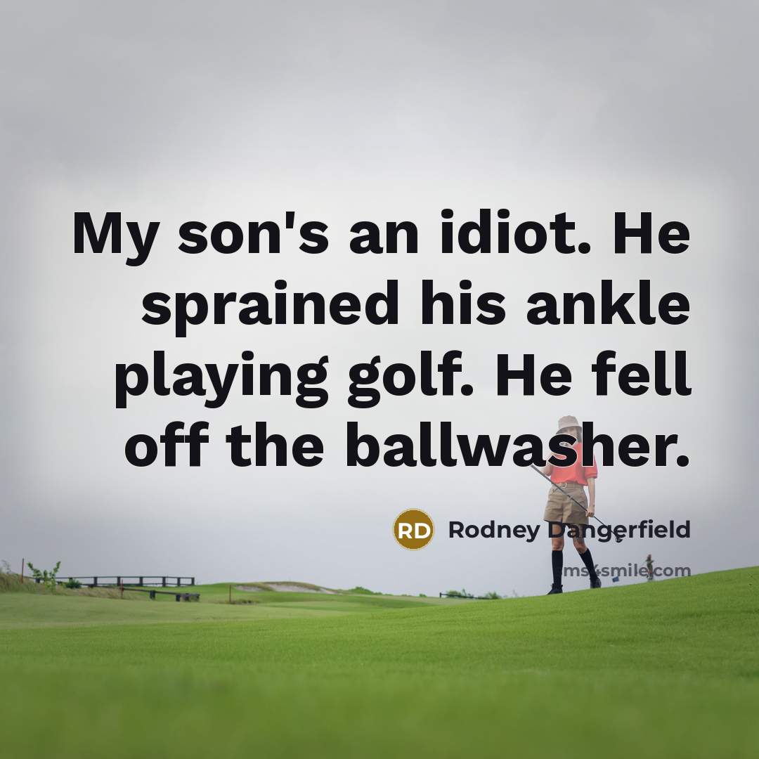 “My son's an idiot. He sprained his ankle playing golf.…” quote by Rodney Dangerfield