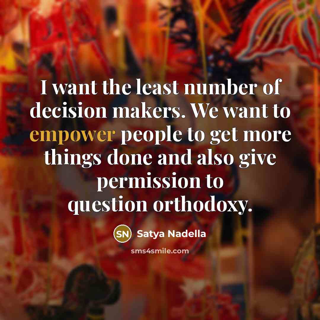 “I want the least number of decision makers. We want…” quote by Satya Nadella
