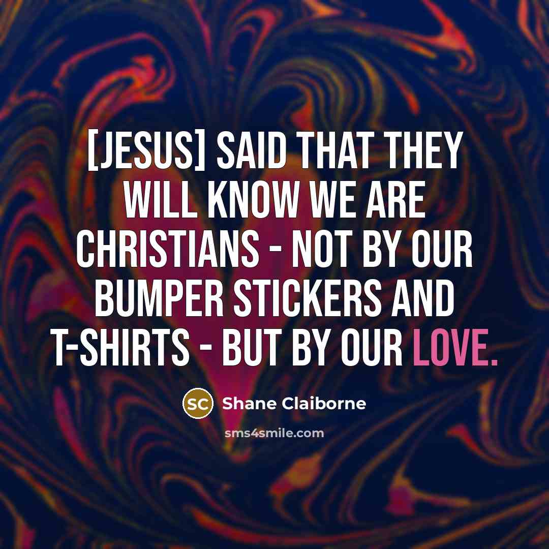 “[Jesus] said that they will know we are Christians -…” quote by Shane Claiborne