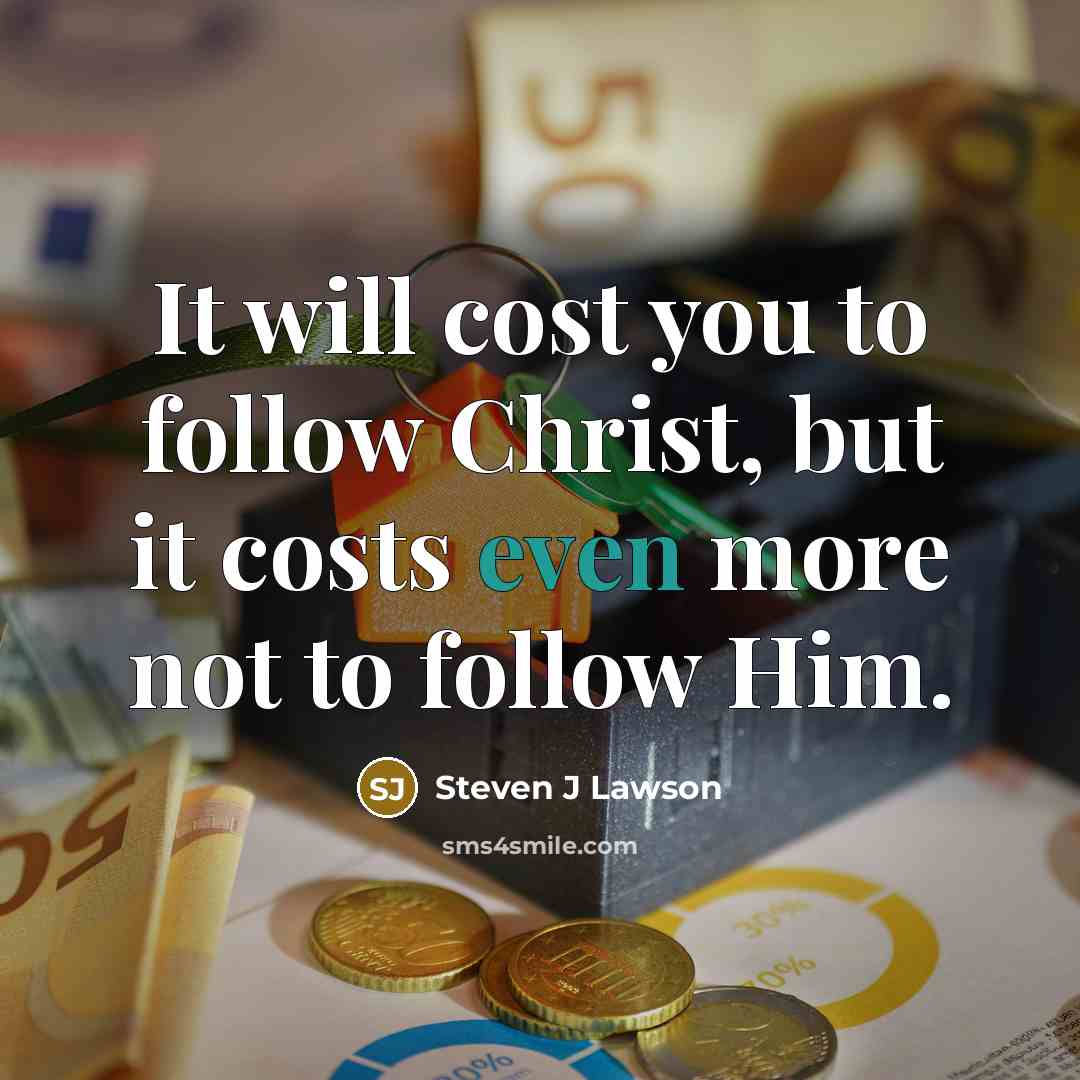 “It will cost you to follow Christ, but it costs…” quote by Steven J Lawson
