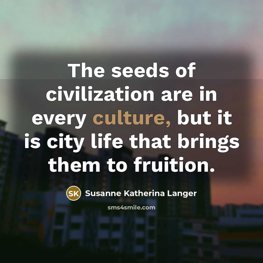 “The seeds of civilization are in every culture, but it…” quote by Susanne Katherina Langer
