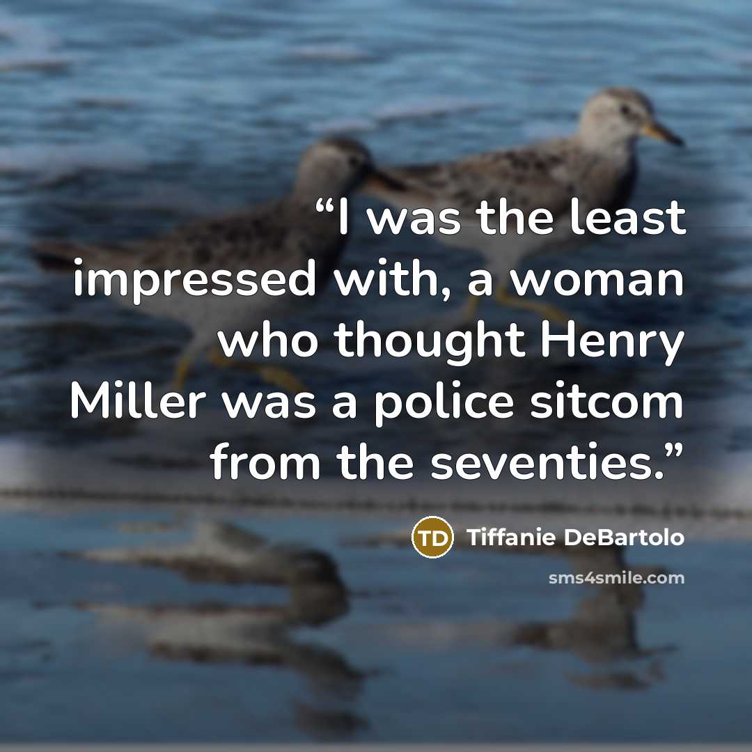 “I was the least impressed with, a woman who thought Henry Miller was a police sitcom from the seventies.” quote by Tiffanie DeBartolo