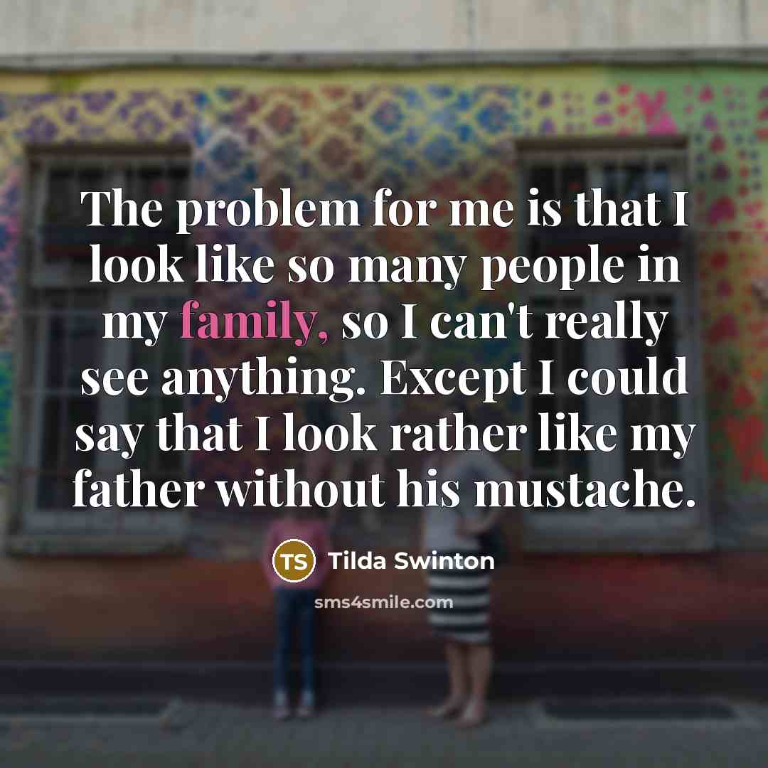 “The problem for me is that I look like so…” quote by Tilda Swinton