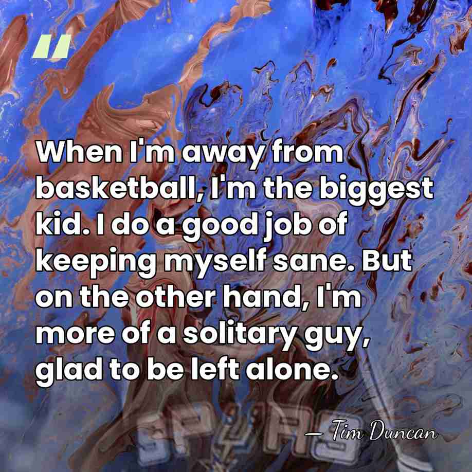When I'm away from basketball, I'm the biggest kid. I do a&hellip; - Tim Duncan
